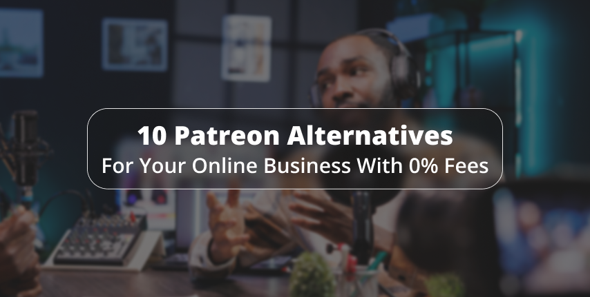 Top 10 Patreon Alternatives for Your Online Business with 0% Fees