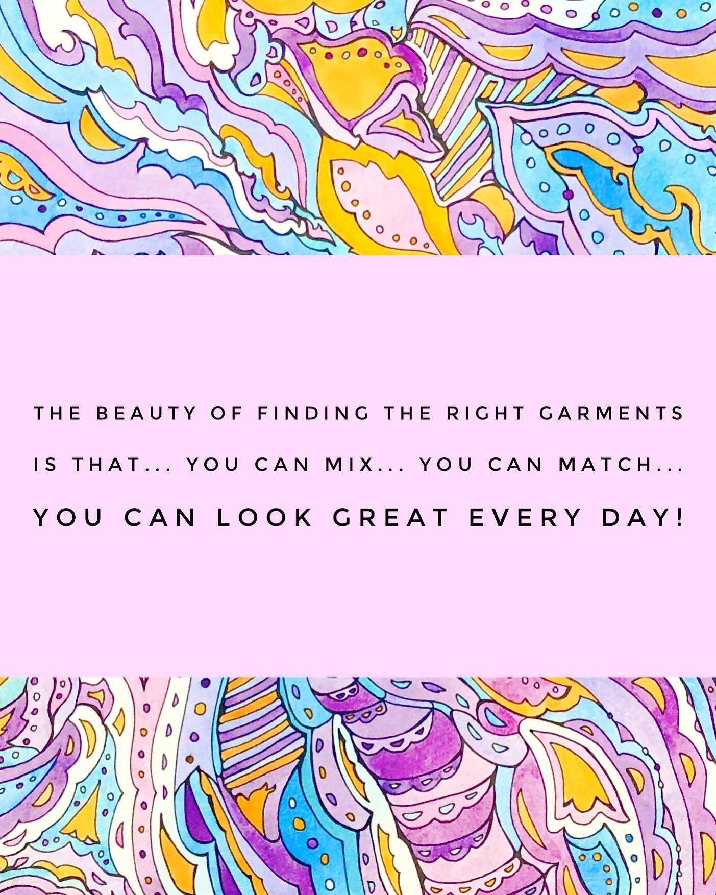 The beauty of finding the right garments is that… you can mix… you can match… you can look great every day! 